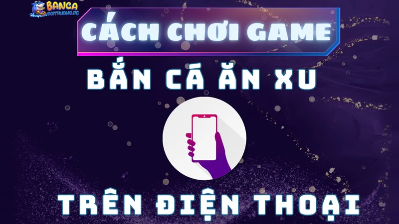 Cách chơi game bắn cá ăn xu trên điện thoại