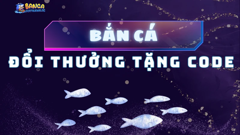 Bắn cá đổi thưởng tặng code