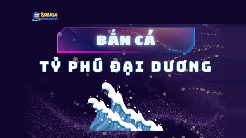 Bắn cá tỷ phú đại dương